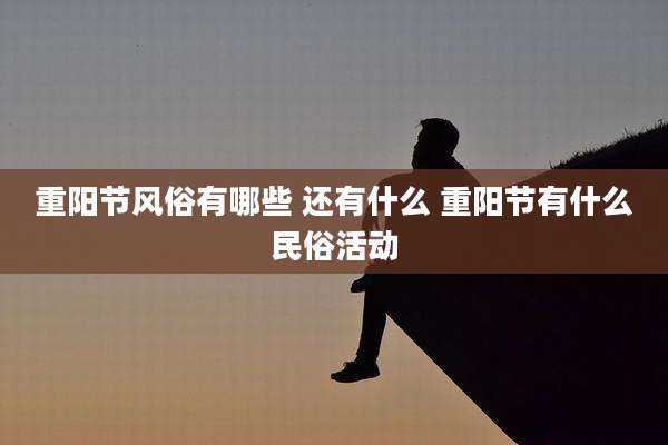 重阳节风俗有哪些 还有什么 重阳节有什么民俗活动