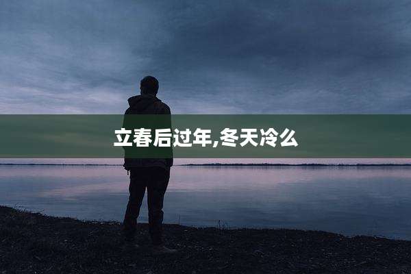 立春后过年,冬天冷么