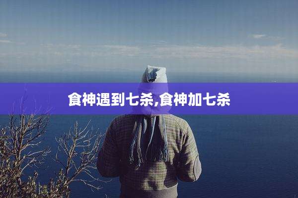 食神遇到七杀,食神加七杀