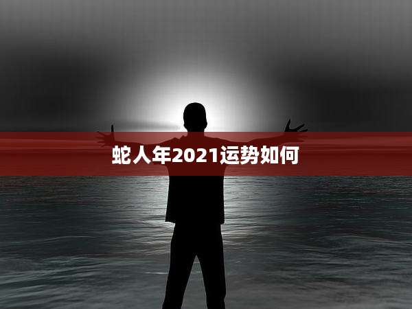 蛇人年2021运势如何