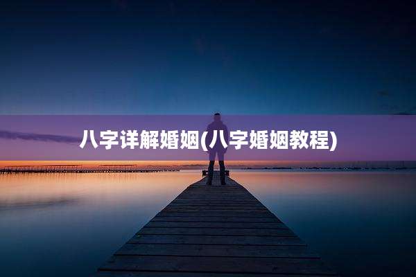 八字详解婚姻(八字婚姻教程)