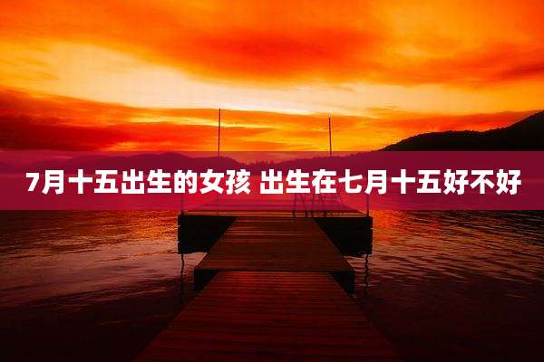 7月十五出生的女孩 出生在七月十五好不好