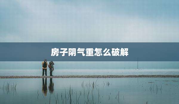 房子阴气重怎么破解