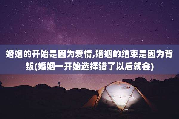 婚姻的开始是因为爱情,婚姻的结束是因为背叛(婚姻一开始选择错了以后就会)