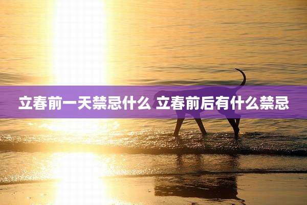 立春前一天禁忌什么 立春前后有什么禁忌