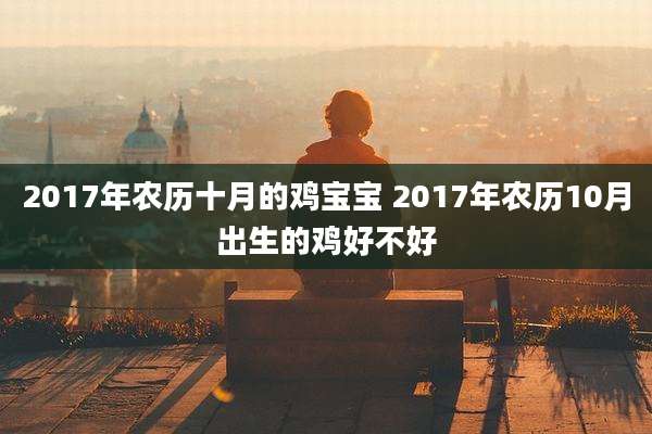 2017年农历十月的鸡宝宝 2017年农历10月出生的鸡好不好