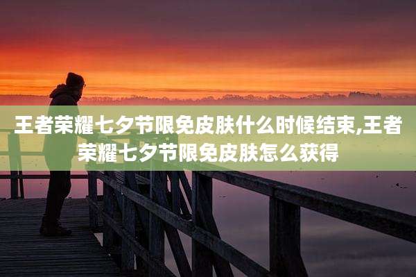 王者荣耀七夕节限免皮肤什么时候结束,王者荣耀七夕节限免皮肤怎么获得