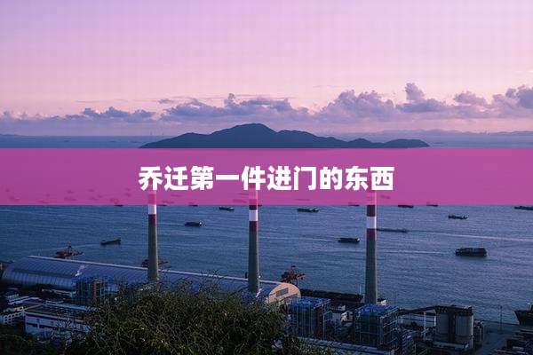 乔迁第一件进门的东西