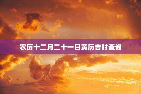 农历十二月二十一日黄历吉时查询