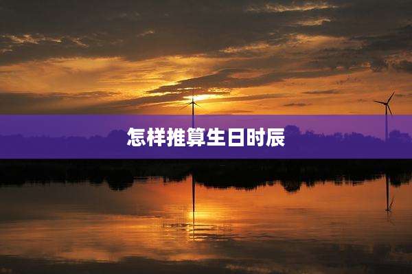 怎样推算生日时辰