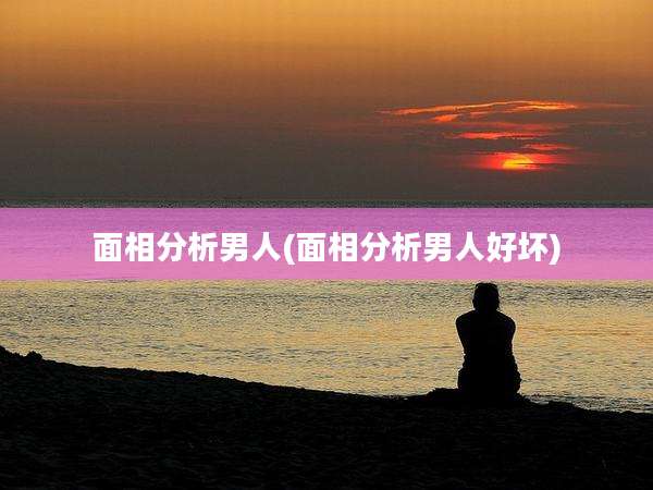 面相分析男人(面相分析男人好坏)