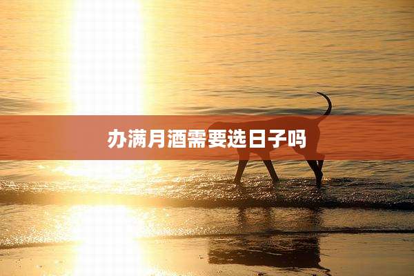 办满月酒需要选日子吗