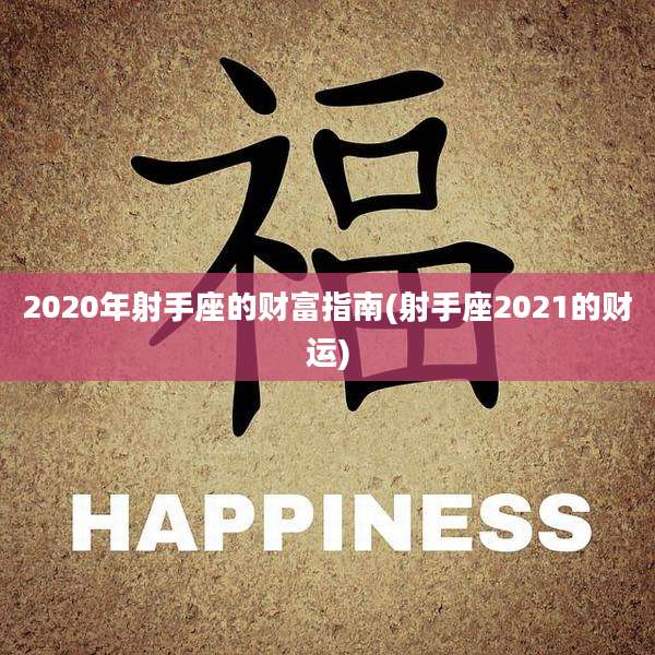 2020年射手座的财富指南(射手座2021的财运)