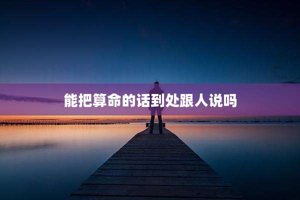 能把算命的话到处跟人说吗