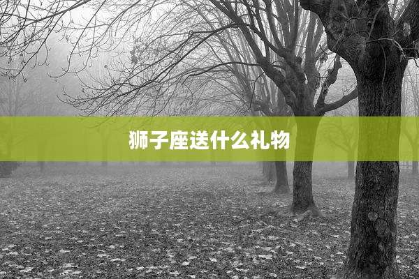 狮子座送什么礼物