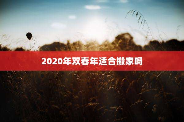 2020年双春年适合搬家吗