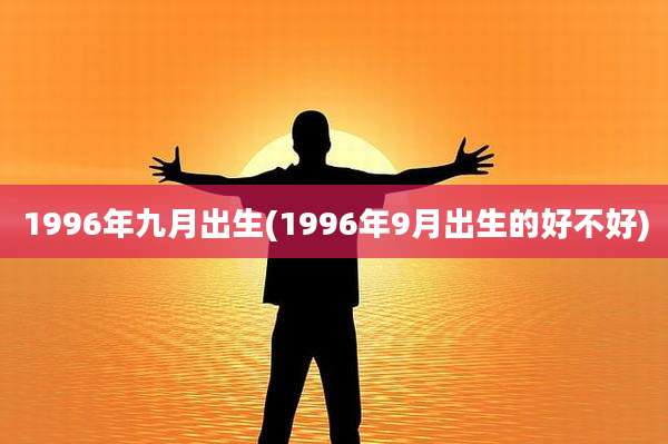 1996年九月出生(1996年9月出生的好不好)