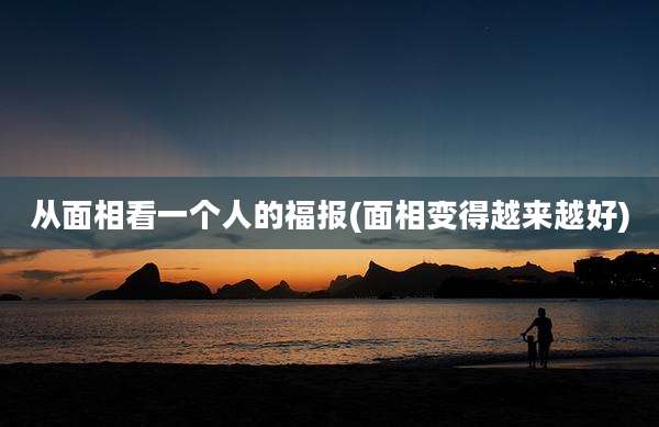 从面相看一个人的福报(面相变得越来越好)