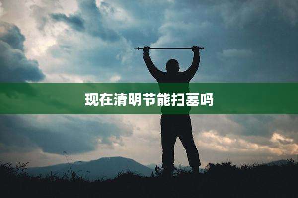 现在清明节能扫墓吗