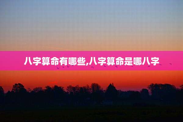 八字算命有哪些,八字算命是哪八字