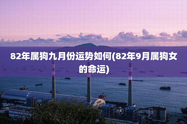 82年属狗九月份运势如何(82年9月属狗女的命运)