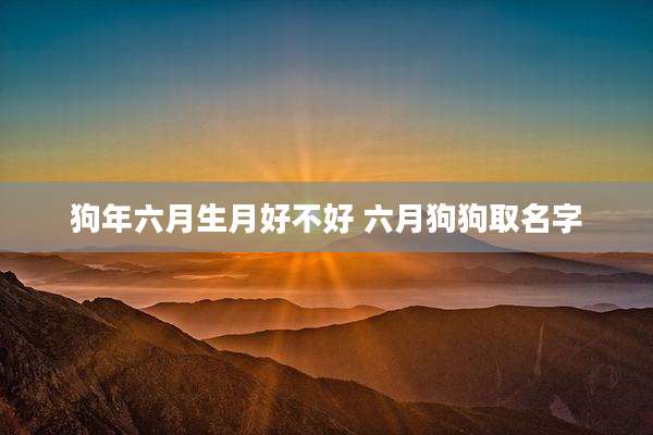 狗年六月生月好不好 六月狗狗取名字