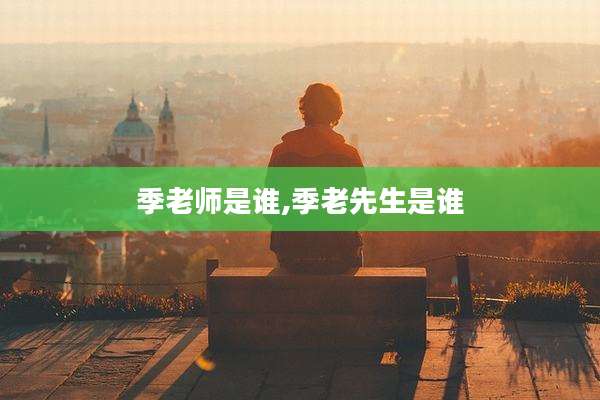 季老师是谁,季老先生是谁