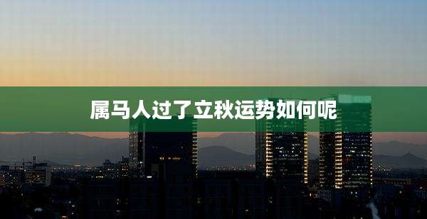属马人过了立秋运势如何呢