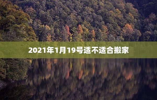 2021年1月19号适不适合搬家
