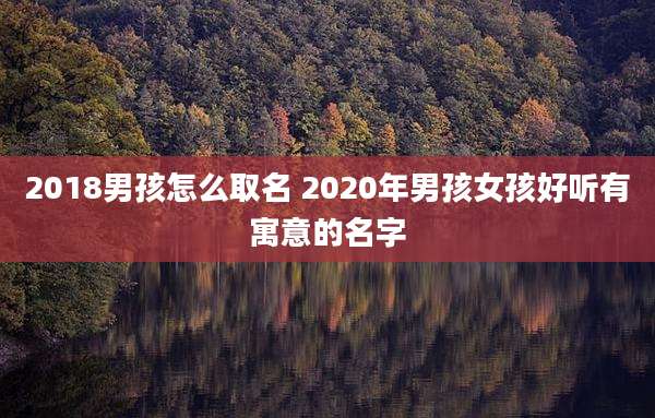 2018男孩怎么取名 2020年男孩女孩好听有寓意的名字