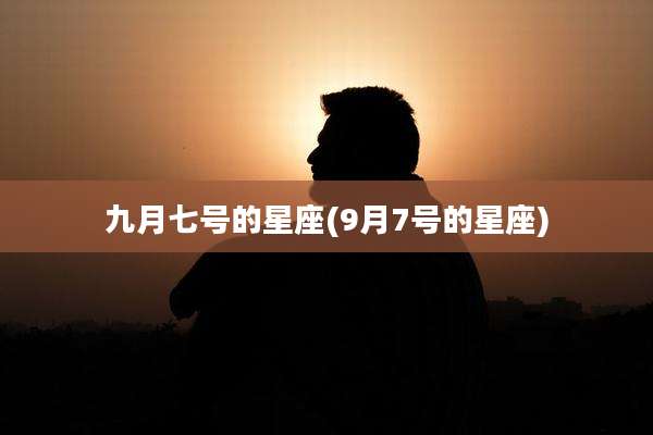 九月七号的星座(9月7号的星座)