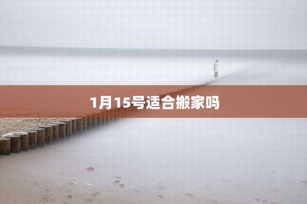 1月15号适合搬家吗