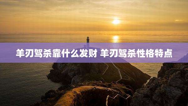 羊刃驾杀靠什么发财 羊刃驾杀性格特点
