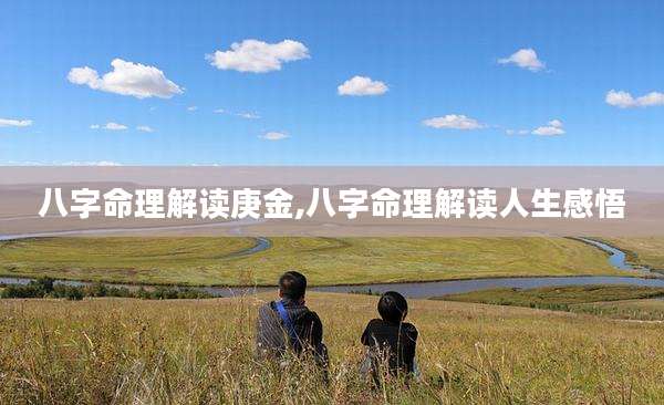 八字命理解读庚金,八字命理解读人生感悟