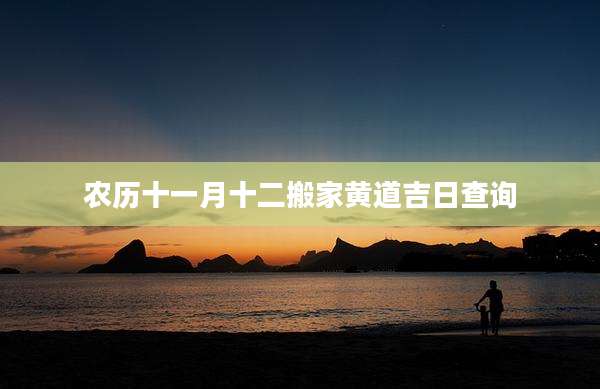 农历十一月十二搬家黄道吉日查询