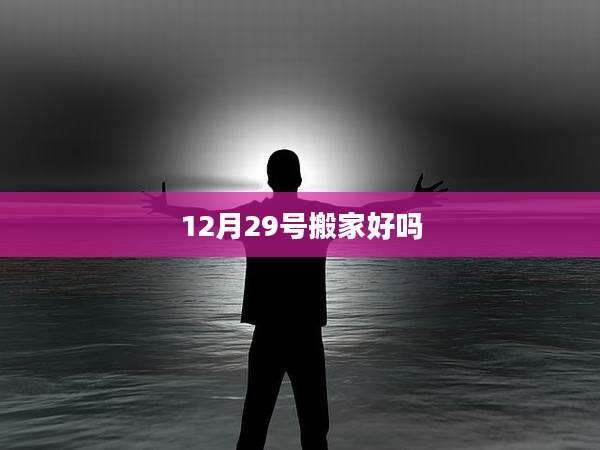 12月29号搬家好吗