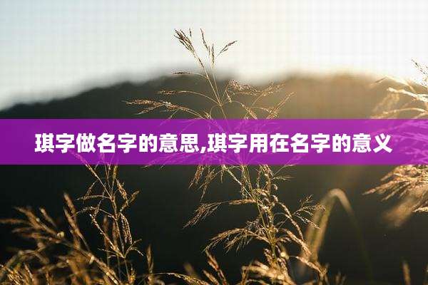 琪字做名字的意思,琪字用在名字的意义