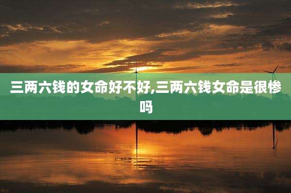 三两六钱的女命好不好,三两六钱女命是很惨吗