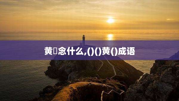 黄茋念什么,()()黄()成语