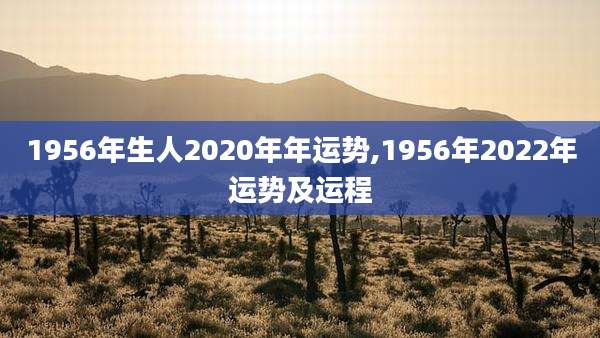 1956年生人2020年年运势,1956年2022年运势及运程