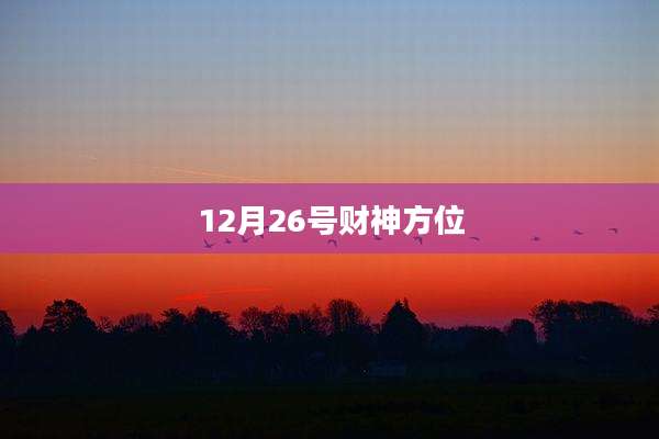 12月26号财神方位