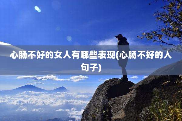 心肠不好的女人有哪些表现(心肠不好的人句子)
