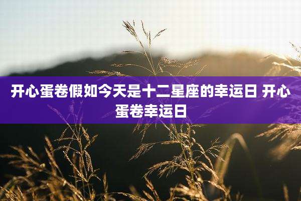 开心蛋卷假如今天是十二星座的幸运日 开心蛋卷幸运日