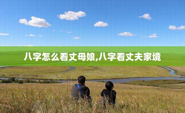 八字怎么看丈母娘,八字看丈夫家境