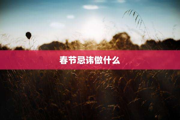 春节忌讳做什么
