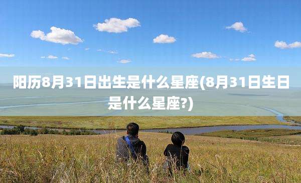 阳历8月31日出生是什么星座(8月31日生日是什么星座?)
