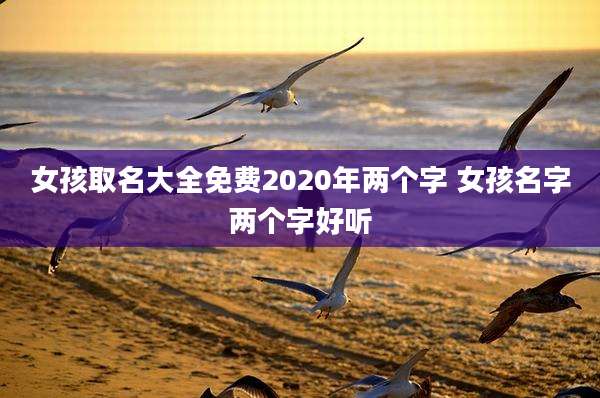 女孩取名大全免费2020年两个字 女孩名字两个字好听
