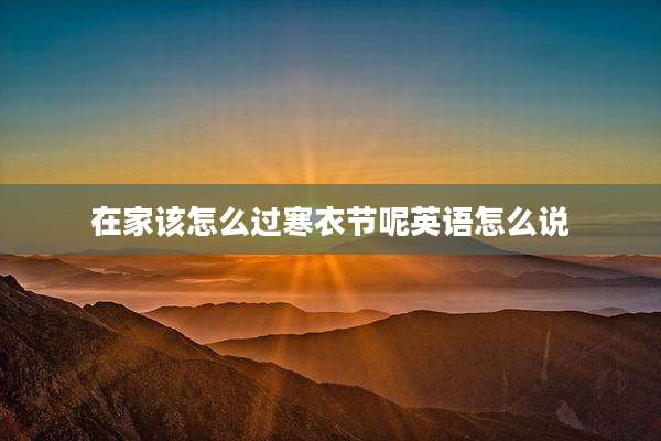 在家该怎么过寒衣节呢英语怎么说