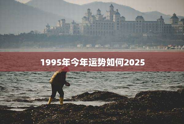 1995年今年运势如何2025