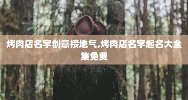 烤肉店名字创意接地气,烤肉店名字起名大全集免费